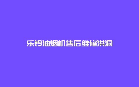 乐铃油烟机售后维修洪洞