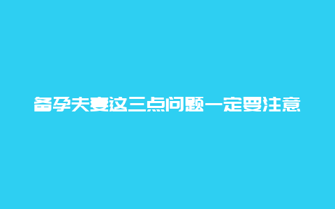 备孕夫妻这三点问题一定要注意