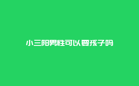 小三阳男性可以要孩子吗