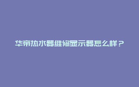 华帝热水器维修显示器怎么样？