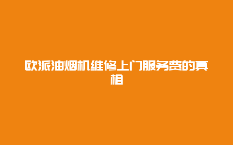 欧派油烟机维修上门服务费的真相