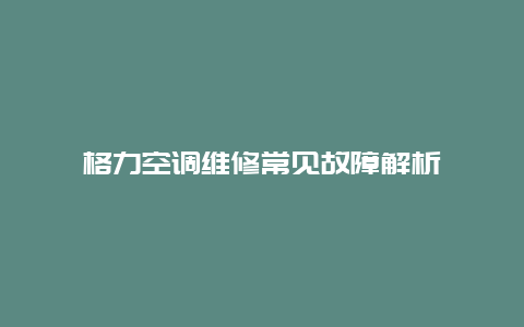 格力空调维修常见故障解析