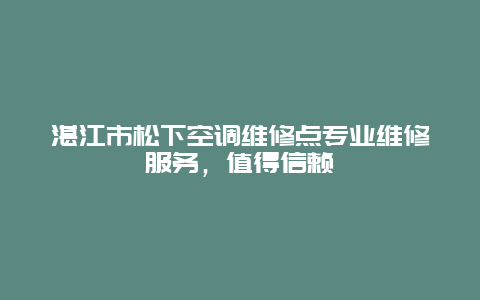 湛江市松下空调维修点专业维修服务，值得信赖