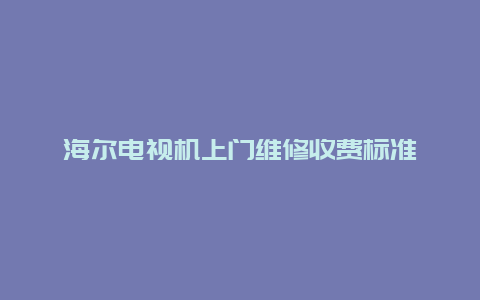 海尔电视机上门维修收费标准