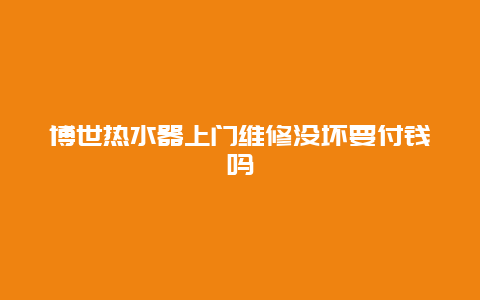 博世热水器上门维修没坏要付钱吗