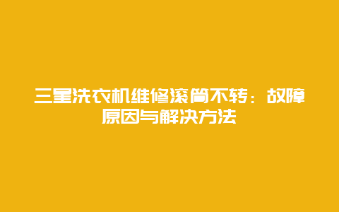 三星洗衣机维修滚筒不转：故障原因与解决方法