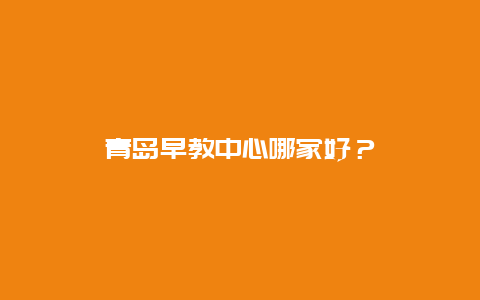 青岛早教中心哪家好？