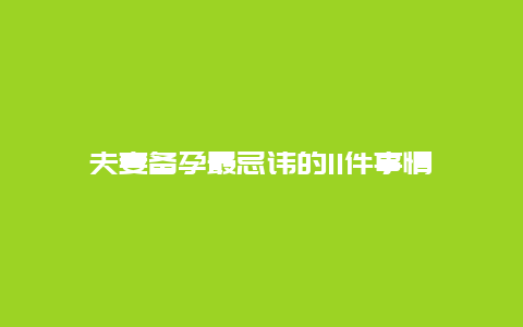 夫妻备孕最忌讳的11件事情