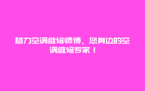 格力空调维修师傅，您身边的空调维修专家！