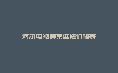 海尔电视屏幕维修价格表