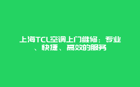 上海TCL空调上门维修：专业、快捷、高效的服务