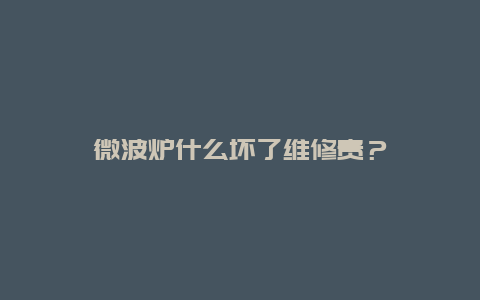 微波炉什么坏了维修贵？