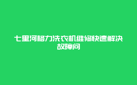 七里河格力洗衣机维修快速解决故障问