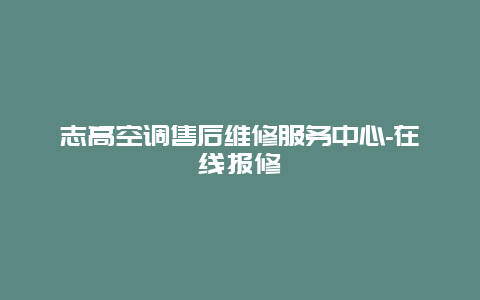 志高空调售后维修服务中心-在线报修