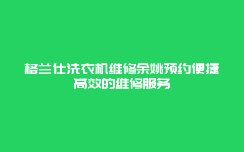 格兰仕洗衣机维修余姚预约便捷高效的维修服务