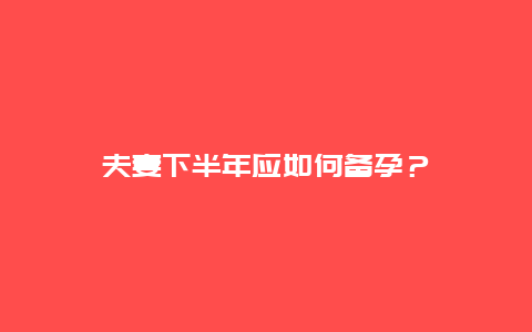 夫妻下半年应如何备孕？