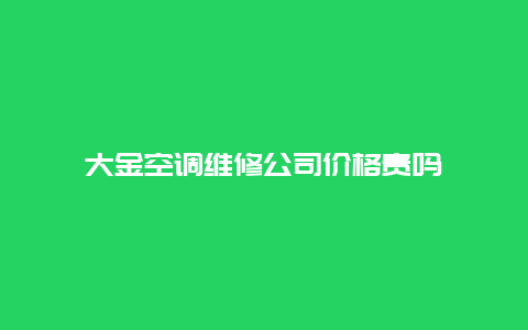 大金空调维修公司价格贵吗