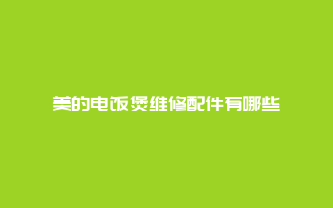 美的电饭煲维修配件有哪些