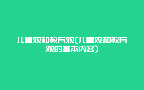 儿童观和教育观(儿童观和教育观的基本内容)