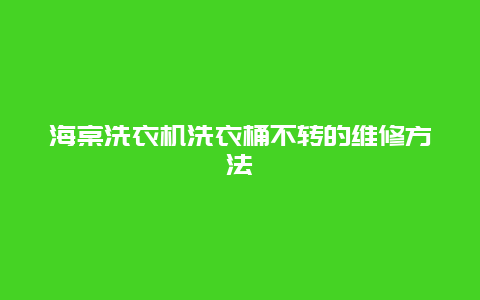 海棠洗衣机洗衣桶不转的维修方法