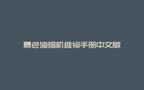 晨色油烟机维修手册中文版