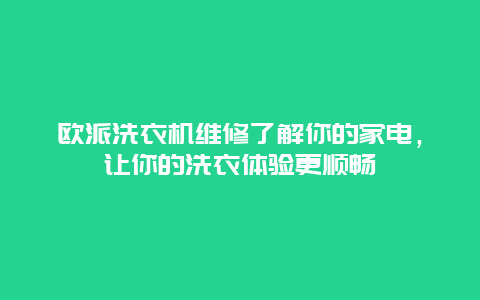 欧派洗衣机维修了解你的家电，让你的洗衣体验更顺畅