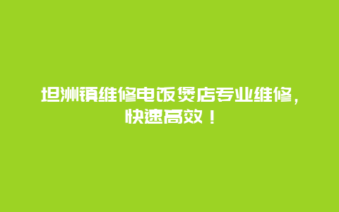 坦洲镇维修电饭煲店专业维修，快速高效！