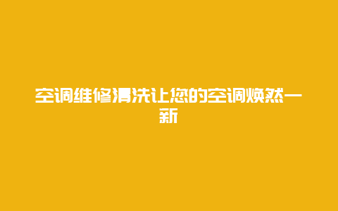 空调维修清洗让您的空调焕然一新