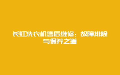 长虹洗衣机售后维修：故障排除与保养之道