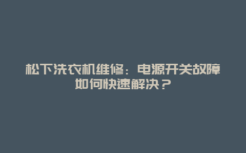 松下洗衣机维修：电源开关故障如何快速解决？