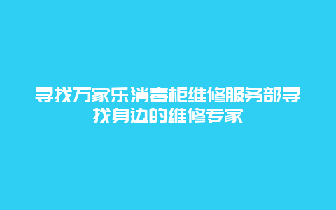 寻找万家乐消毒柜维修服务部寻找身边的维修专家