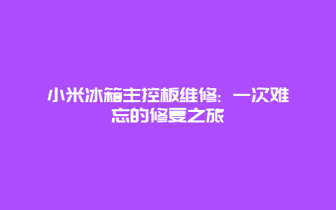 小米冰箱主控板维修: 一次难忘的修复之旅