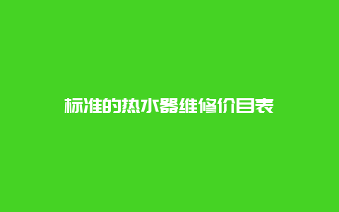 标准的热水器维修价目表