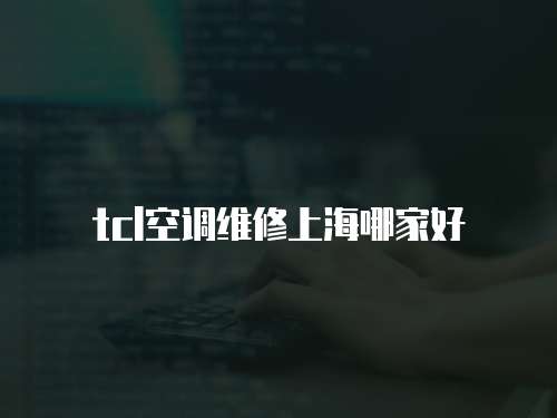 tcl空调维修上海哪家好