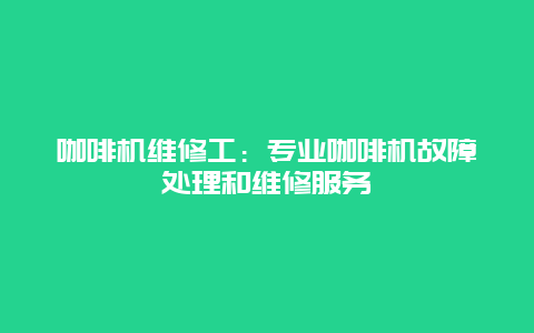 咖啡机维修工：专业咖啡机故障处理和维修服务