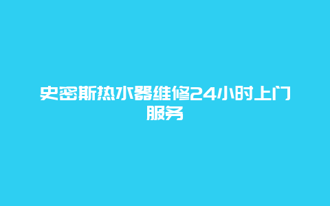 史密斯热水器维修24小时上门服务