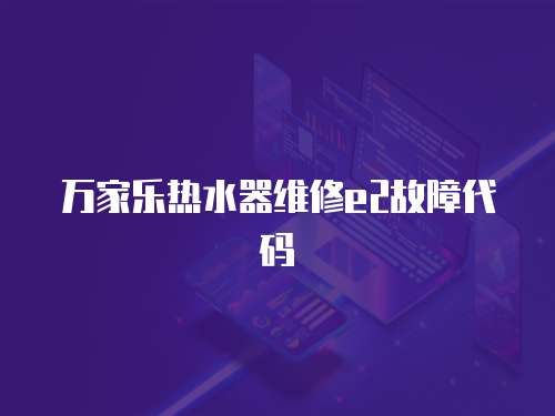 万家乐热水器维修e2故障代码