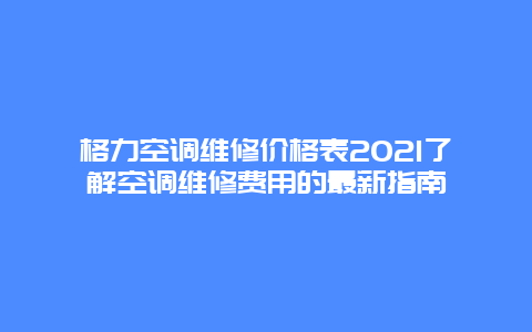 格力空调维修价格表2021了解空调维修费用的最新指南