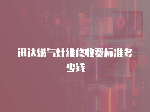 迅达燃气灶维修收费标准多少钱