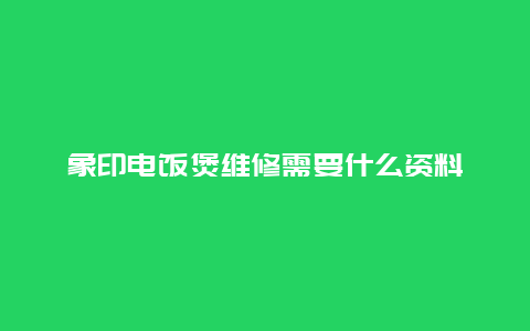 象印电饭煲维修需要什么资料