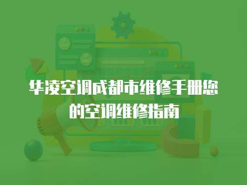 华凌空调成都市维修手册您的空调维修指南