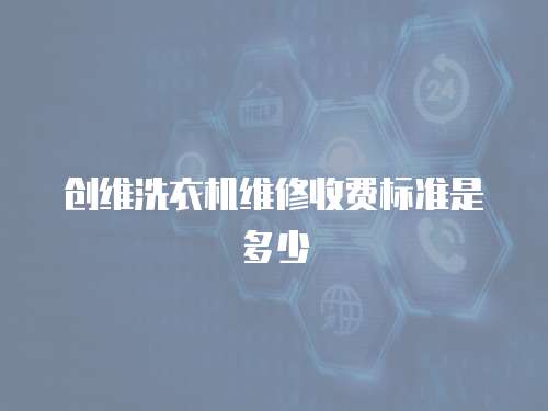 创维洗衣机维修收费标准是多少