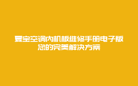 夏宝空调内机板维修手册电子版您的完美解决方案