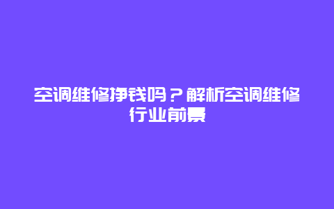 空调维修挣钱吗？解析空调维修行业前景