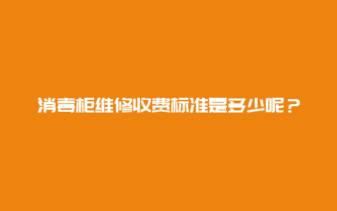 消毒柜维修收费标准是多少呢？