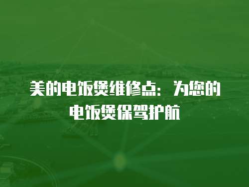 美的电饭煲维修点：为您的电饭煲保驾护航