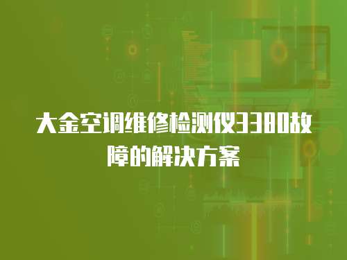 大金空调维修检测仪3380故障的解决方案