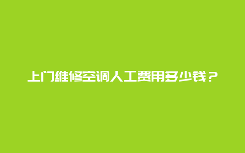 上门维修空调人工费用多少钱？