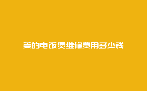 美的电饭煲维修费用多少钱