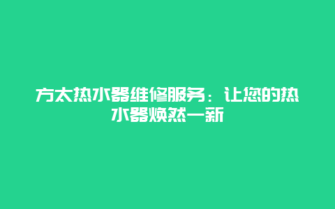 方太热水器维修服务：让您的热水器焕然一新